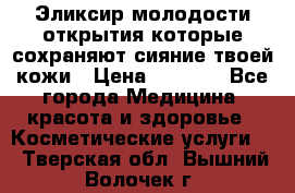 Эликсир молодости-открытия.которые сохраняют сияние твоей кожи › Цена ­ 7 000 - Все города Медицина, красота и здоровье » Косметические услуги   . Тверская обл.,Вышний Волочек г.